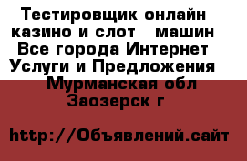 Тестировщик онлайн – казино и слот - машин - Все города Интернет » Услуги и Предложения   . Мурманская обл.,Заозерск г.
